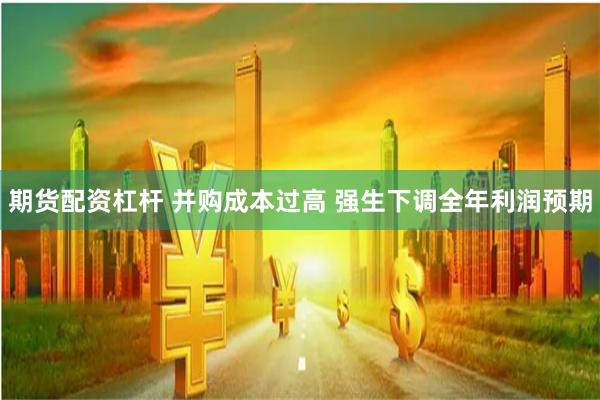 期货配资杠杆 并购成本过高 强生下调全年利润预期