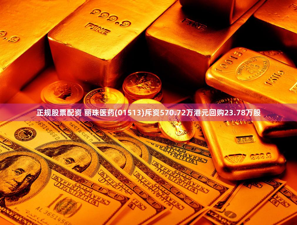 正规股票配资 丽珠医药(01513)斥资570.72万港元回购23.78万股