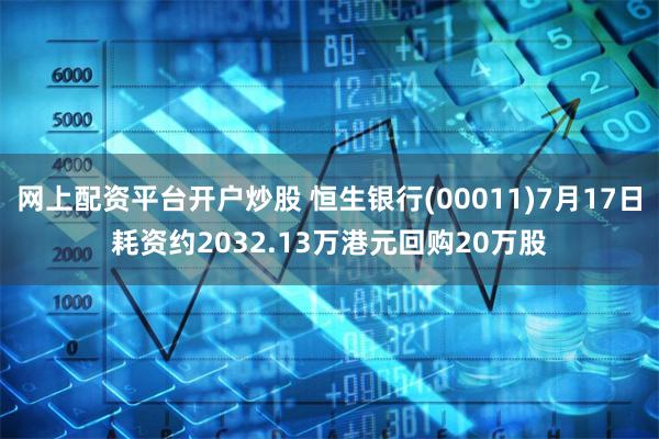 网上配资平台开户炒股 恒生银行(00011)7月17日耗资约2032.13万港元回购20万股