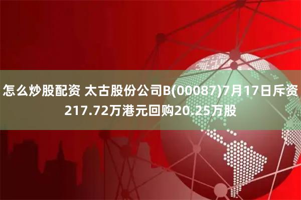 怎么炒股配资 太古股份公司B(00087)7月17日斥资217.72万港元回购20.25万股