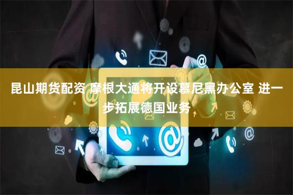 昆山期货配资 摩根大通将开设慕尼黑办公室 进一步拓展德国业务