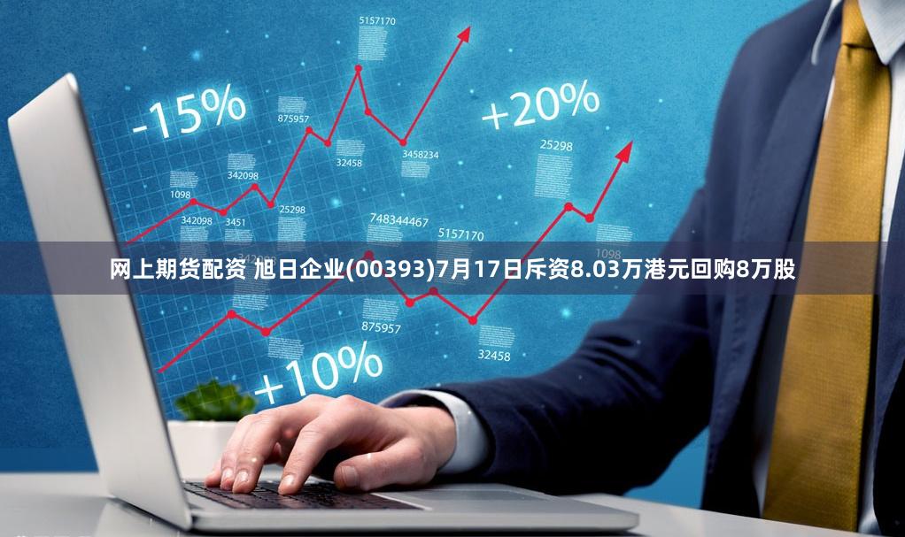 网上期货配资 旭日企业(00393)7月17日斥资8.03万港元回购8万股