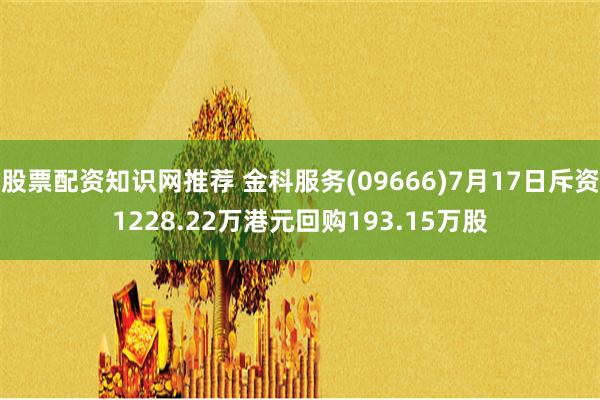 股票配资知识网推荐 金科服务(09666)7月17日斥资1228.22万港元回购193.15万股