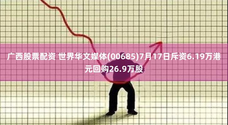 广西股票配资 世界华文媒体(00685)7月17日斥资6.19万港元回购26.9万股