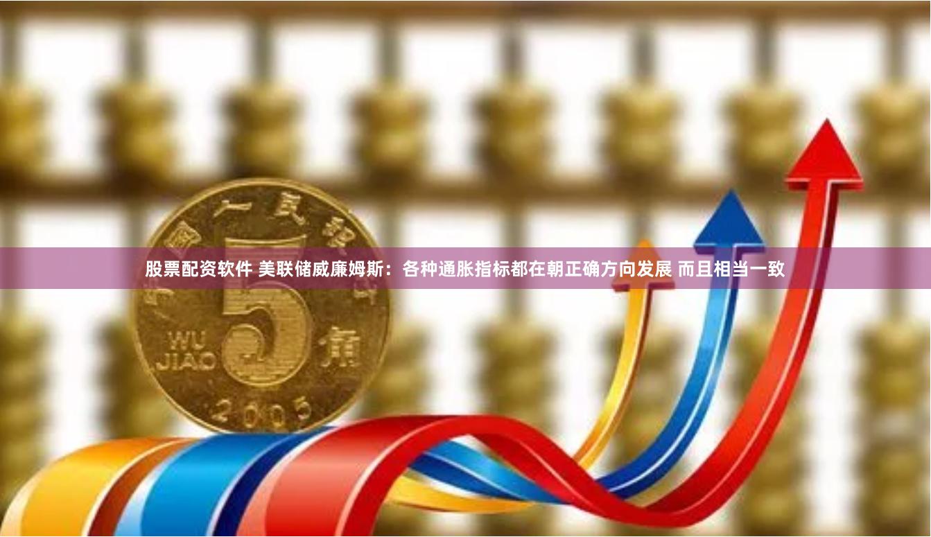 股票配资软件 美联储威廉姆斯：各种通胀指标都在朝正确方向发展 而且相当一致