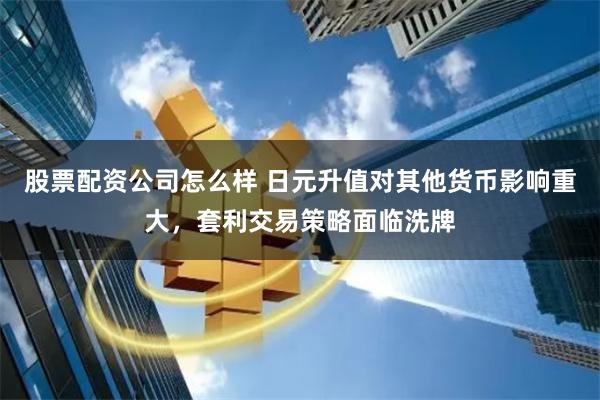 股票配资公司怎么样 日元升值对其他货币影响重大，套利交易策略面临洗牌