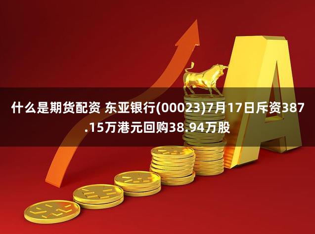 什么是期货配资 东亚银行(00023)7月17日斥资387.15万港元回购38.94万股