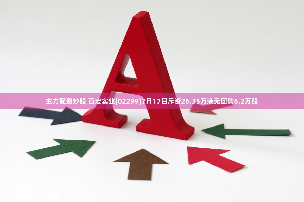 主力配资炒股 百宏实业(02299)7月17日斥资26.35万港元回购6.2万股