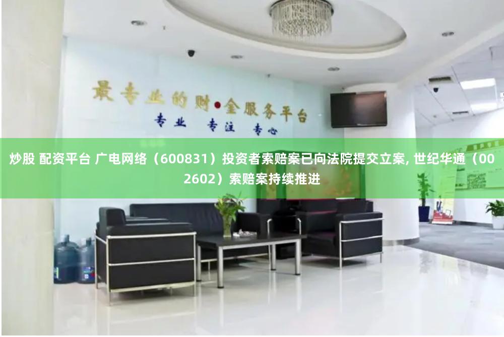 炒股 配资平台 广电网络（600831）投资者索赔案已向法院提交立案, 世纪华通（002602）索赔案持续推进
