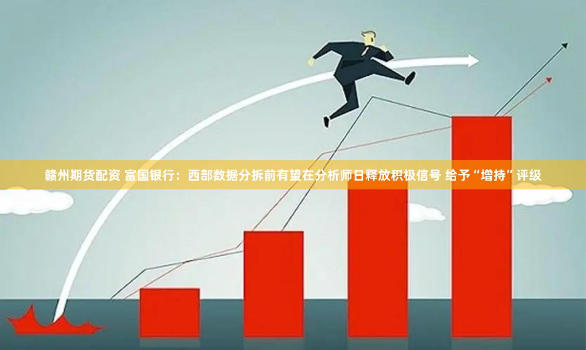 赣州期货配资 富国银行：西部数据分拆前有望在分析师日释放积极信号 给予“增持”评级