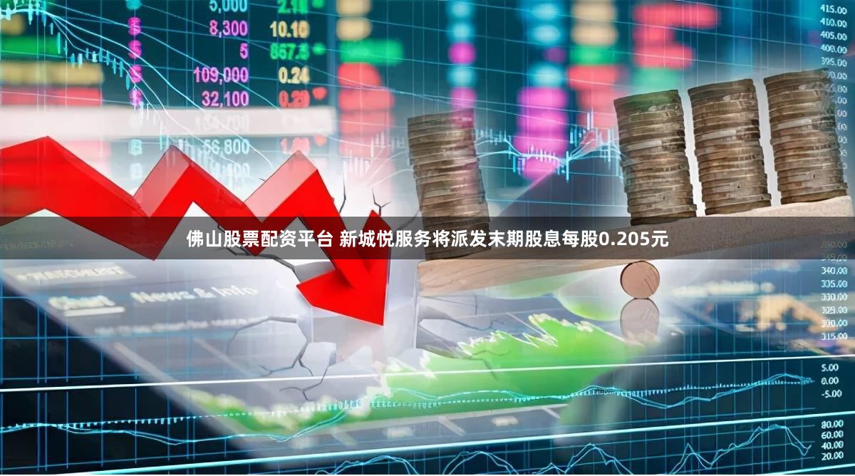 佛山股票配资平台 新城悦服务将派发末期股息每股0.205元