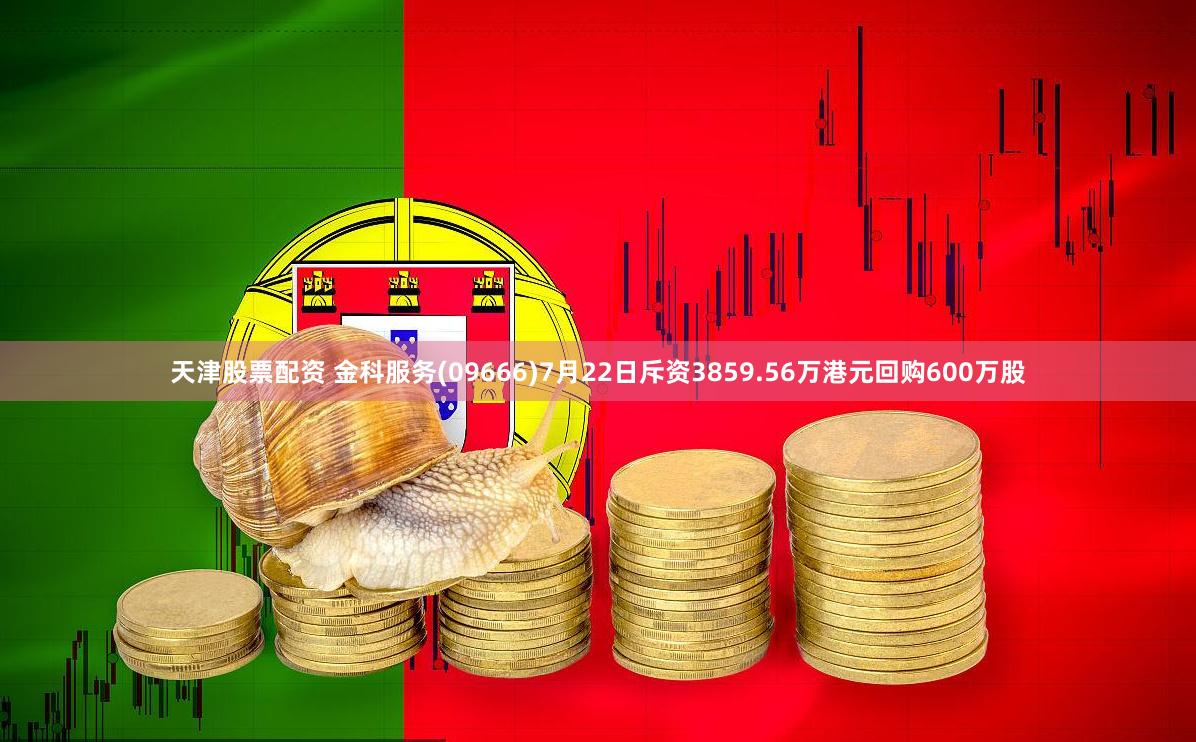 天津股票配资 金科服务(09666)7月22日斥资3859.56万港元回购600万股