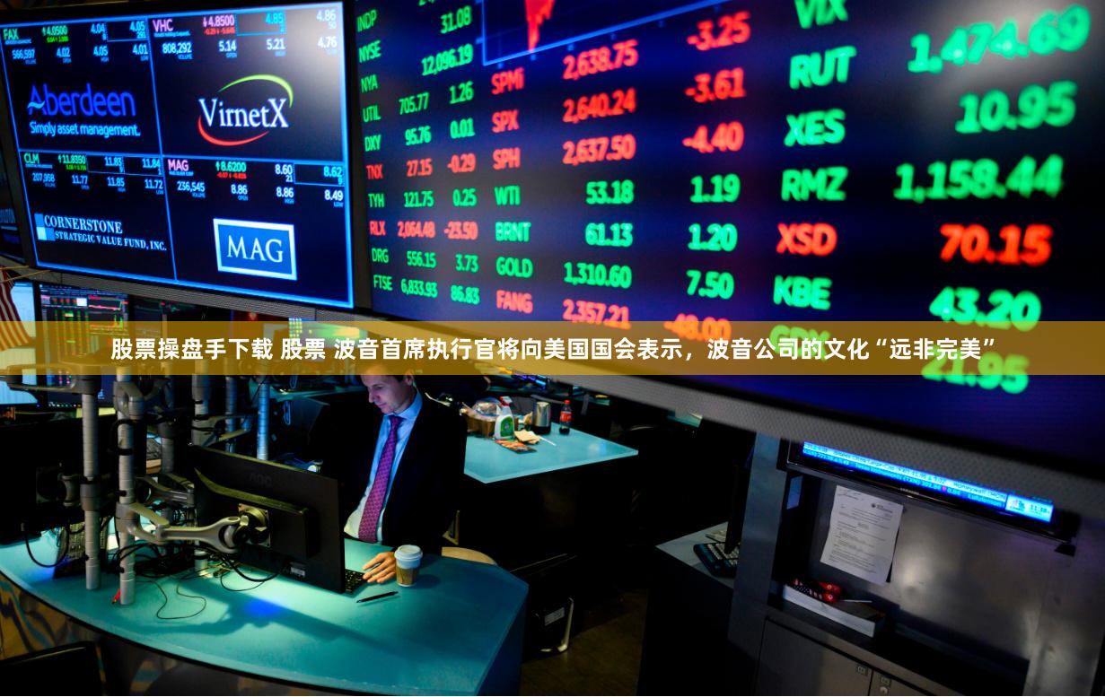 股票操盘手下载 股票 波音首席执行官将向美国国会表示，波音公司的文化“远非完美”