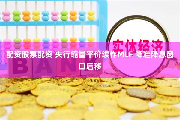 配资股票配资 央行缩量平价续作MLF 降准降息窗口后移