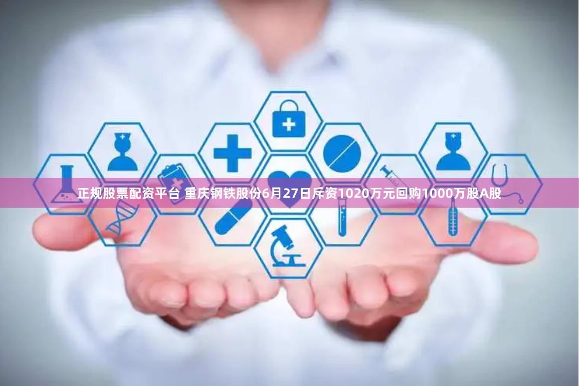 正规股票配资平台 重庆钢铁股份6月27日斥资1020万元回购1000万股A股