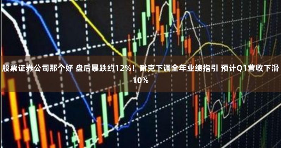 股票证券公司那个好 盘后暴跌约12%！耐克下调全年业绩指引 预计Q1营收下滑10%