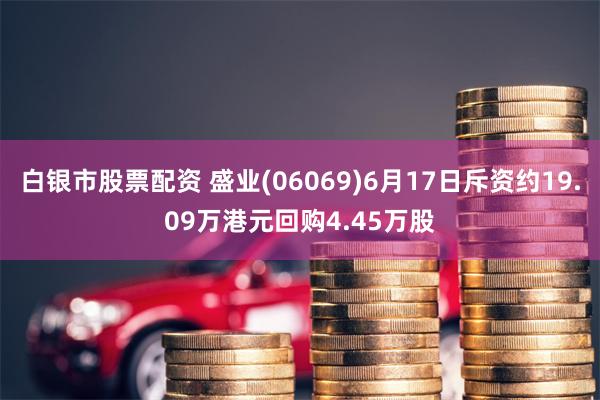 白银市股票配资 盛业(06069)6月17日斥资约19.09万港元回购4.45万股