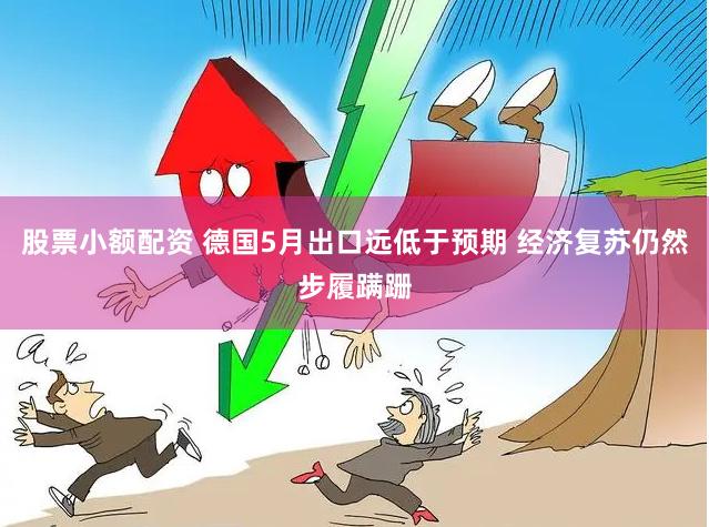 股票小额配资 德国5月出口远低于预期 经济复苏仍然步履蹒跚