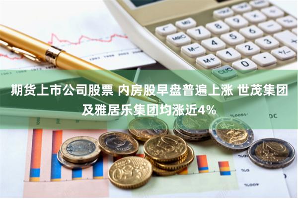 期货上市公司股票 内房股早盘普遍上涨 世茂集团及雅居乐集团均涨近4%
