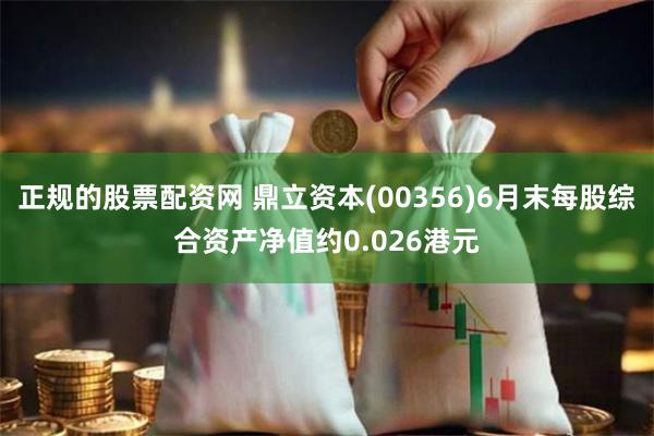 正规的股票配资网 鼎立资本(00356)6月末每股综合资产净值约0.026港元