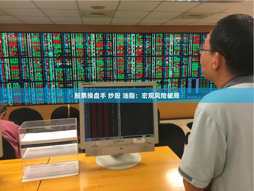 股票操盘手 炒股 油脂：宏观风险破局