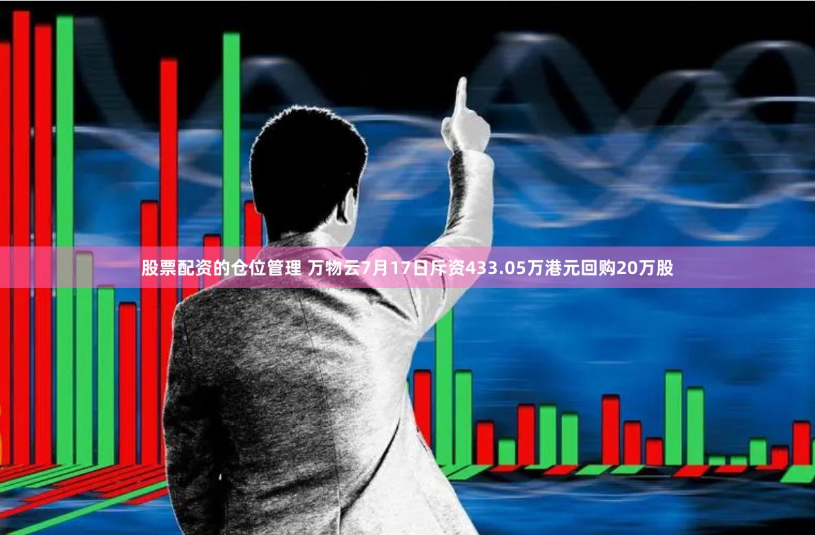 股票配资的仓位管理 万物云7月17日斥资433.05万港元回购20万股