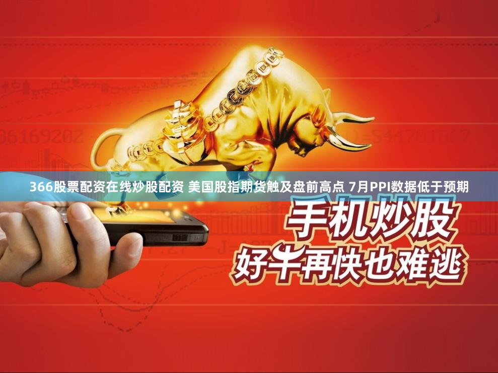 366股票配资在线炒股配资 美国股指期货触及盘前高点 7月PPI数据低于预期