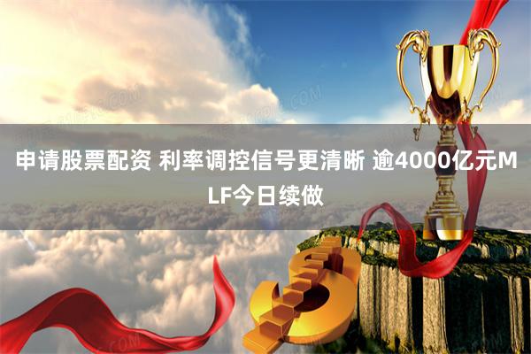 申请股票配资 利率调控信号更清晰 逾4000亿元MLF今日续做