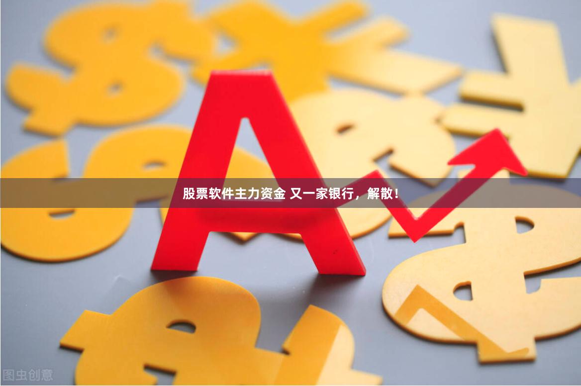 股票软件主力资金 又一家银行，解散！