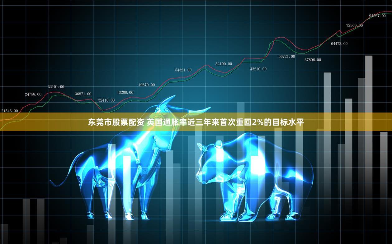 东莞市股票配资 英国通胀率近三年来首次重回2%的目标水平