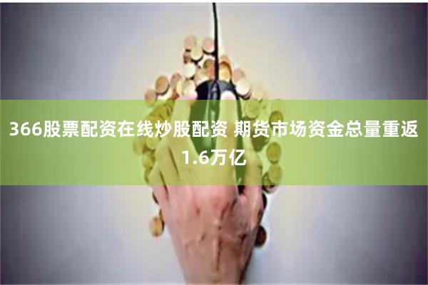 366股票配资在线炒股配资 期货市场资金总量重返1.6万亿