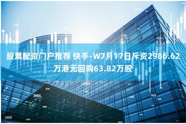 股票配资门户推荐 快手-W7月17日斥资2986.62万港元回购63.82万股