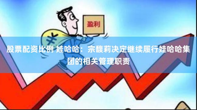 股票配资比例 娃哈哈：宗馥莉决定继续履行娃哈哈集团的相关管理职责