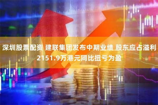深圳股票配资 建联集团发布中期业绩 股东应占溢利2151.9万港元同比扭亏为盈