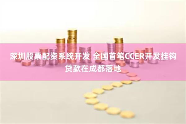 深圳股票配资系统开发 全国首笔CCER开发挂钩贷款在成都落地