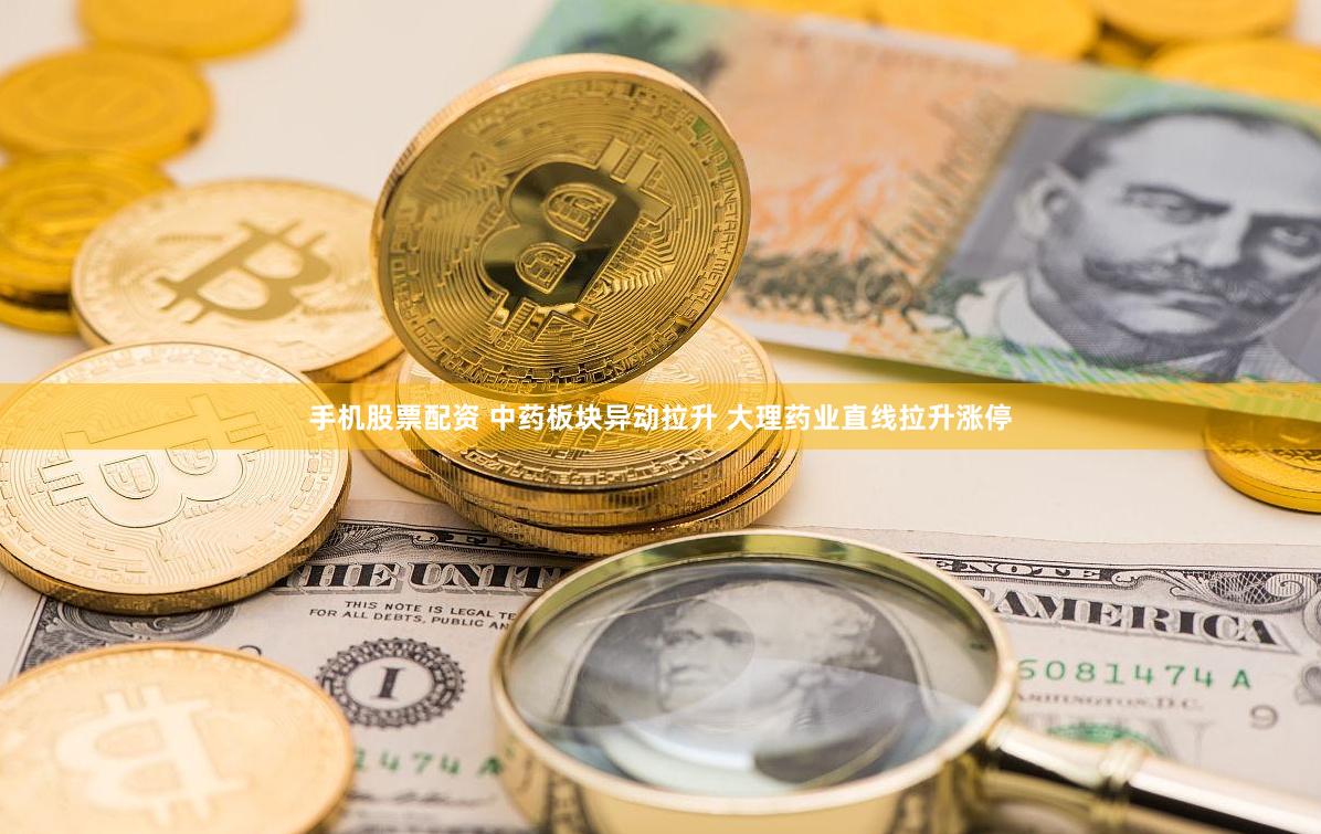 手机股票配资 中药板块异动拉升 大理药业直线拉升涨停