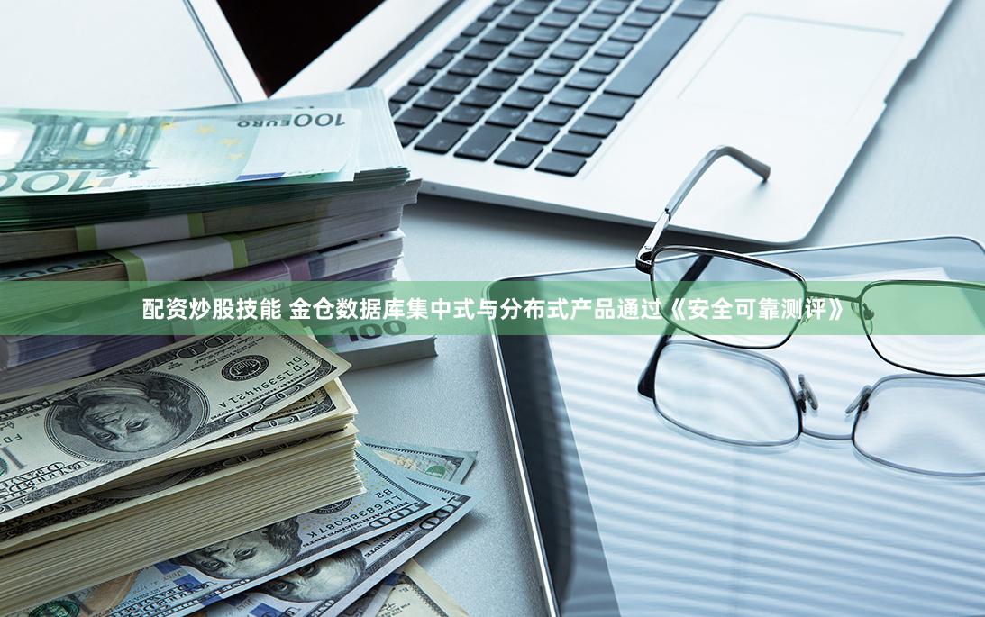 配资炒股技能 金仓数据库集中式与分布式产品通过《安全可靠测评》