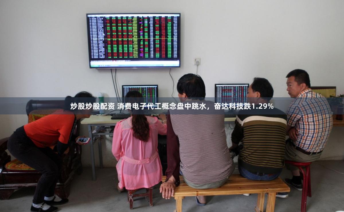 炒股炒股配资 消费电子代工概念盘中跳水，奋达科技跌1.29%