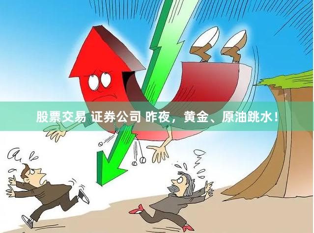 股票交易 证券公司 昨夜，黄金、原油跳水！