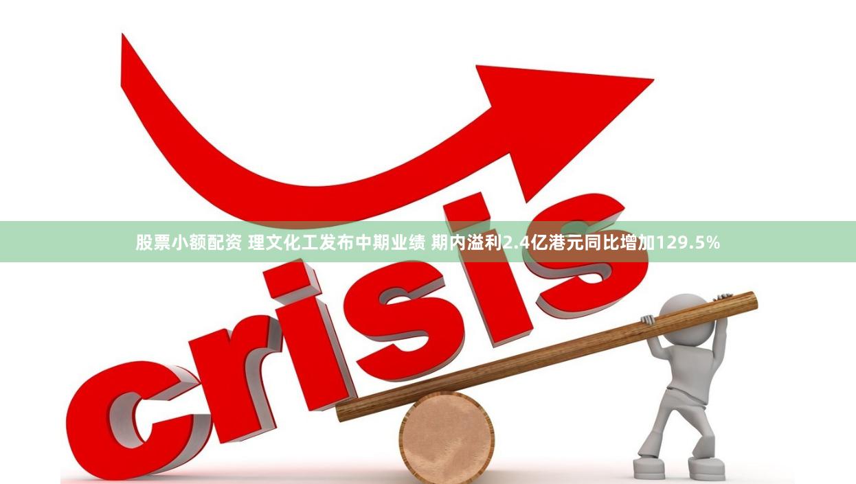 股票小额配资 理文化工发布中期业绩 期内溢利2.4亿港元同比增加129.5%