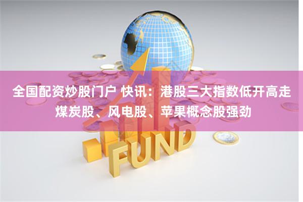 全国配资炒股门户 快讯：港股三大指数低开高走 煤炭股、风电股、苹果概念股强劲