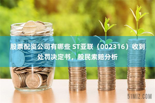 股票配资公司有哪些 ST亚联（002316）收到处罚决定书，股民索赔分析