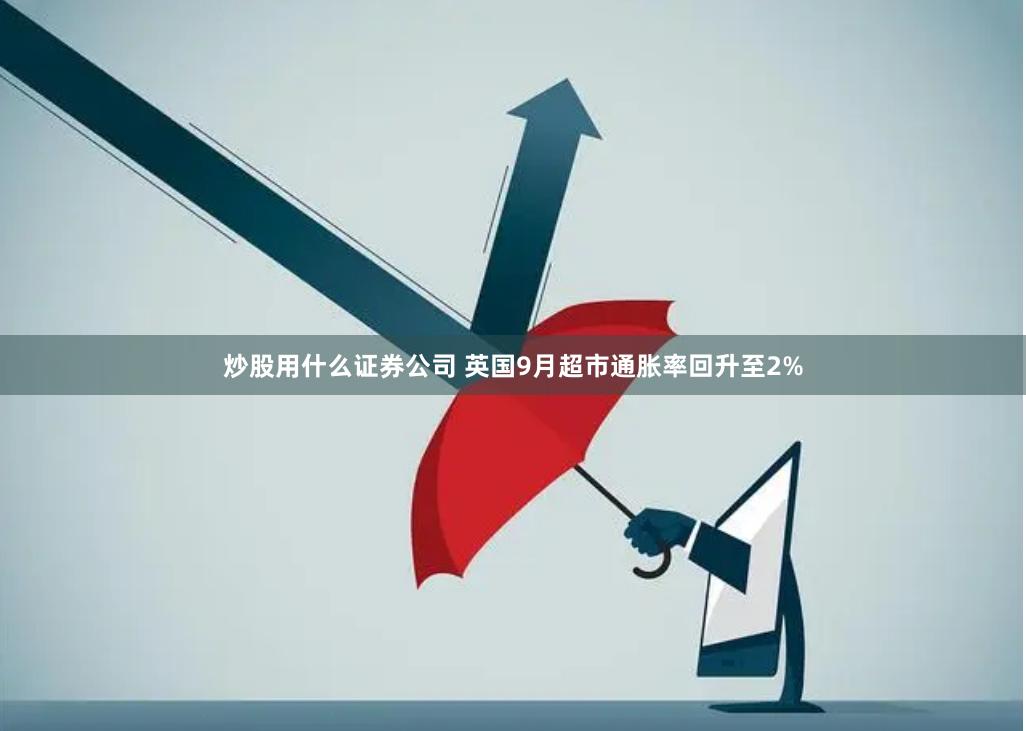 炒股用什么证券公司 英国9月超市通胀率回升至2%