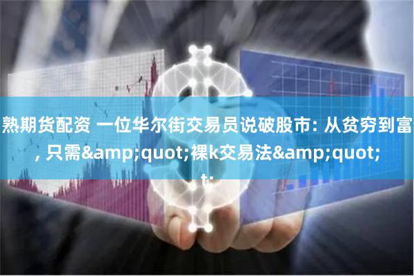 常熟期货配资 一位华尔街交易员说破股市: 从贫穷到富有, 只需&quot;裸k交易法&quot;