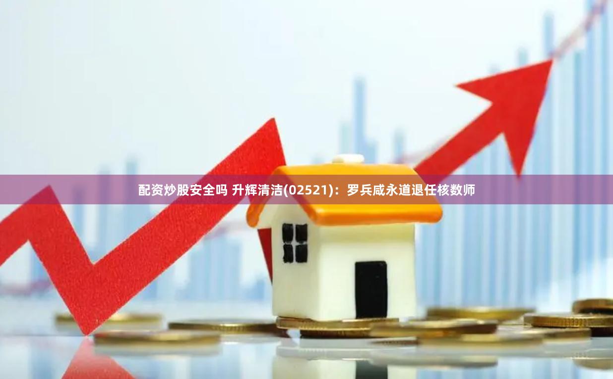 配资炒股安全吗 升辉清洁(02521)：罗兵咸永道退任核数师