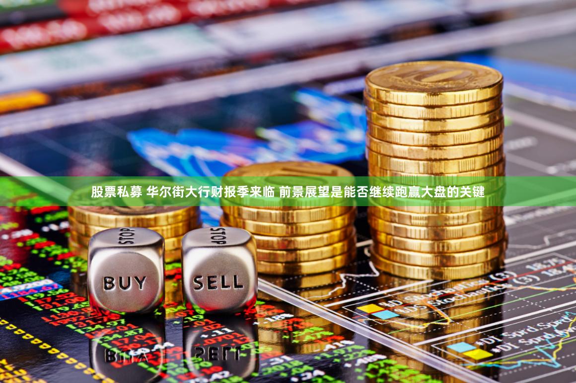 股票私募 华尔街大行财报季来临 前景展望是能否继续跑赢大盘的关键