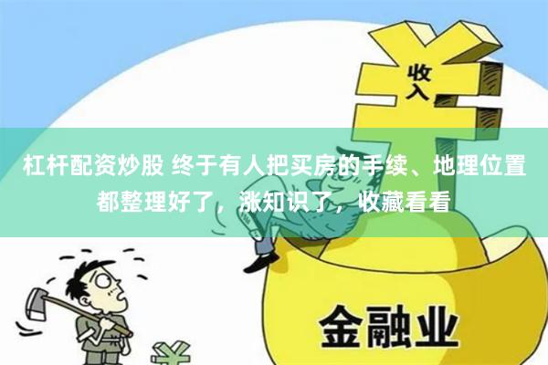 杠杆配资炒股 终于有人把买房的手续、地理位置都整理好了，涨知识了，收藏看看