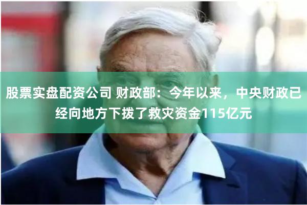 股票实盘配资公司 财政部：今年以来，中央财政已经向地方下拨了救灾资金115亿元