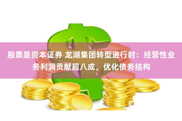 股票是资本证券 龙湖集团转型进行时：经营性业务利润贡献超八成，优化债务结构