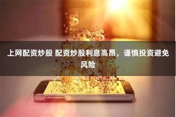 上网配资炒股 配资炒股利息高昂，谨慎投资避免风险